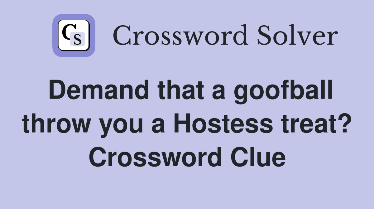 Demand that a goofball throw you a Hostess treat? Crossword Clue