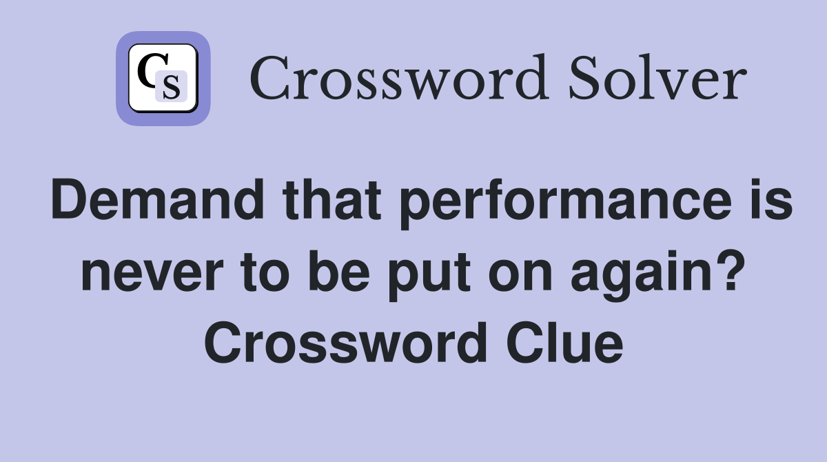 Demand that performance is never to be put on again? Crossword Clue