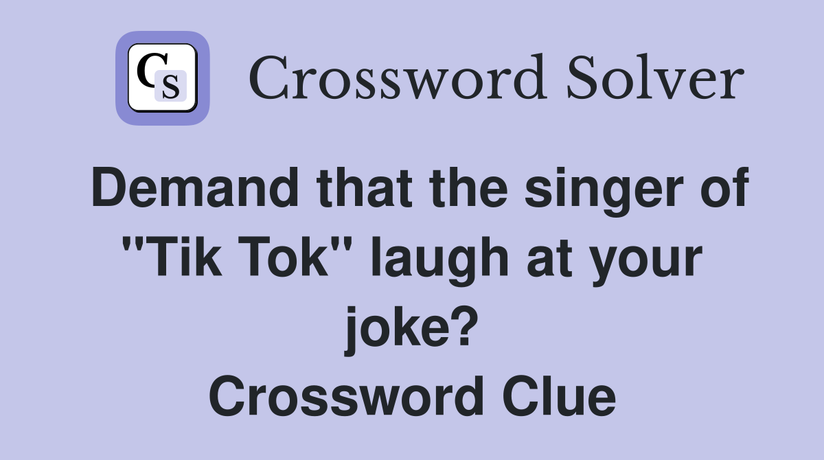 Demand that the singer of "Tik Tok" laugh at your joke? Crossword Clue