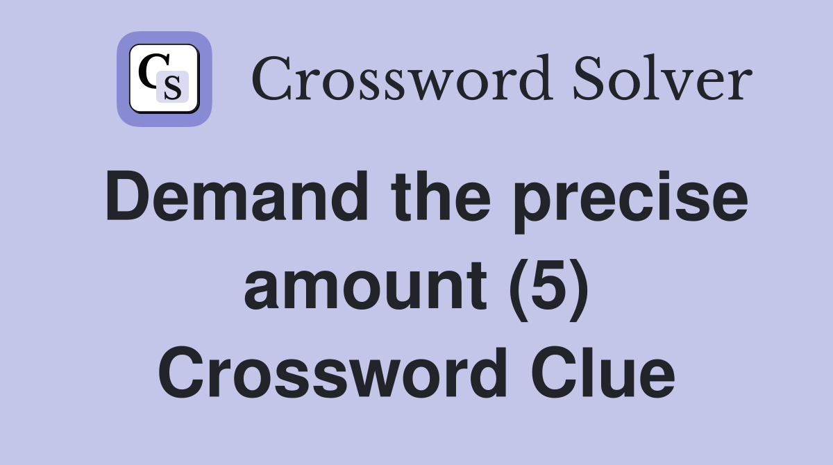Demand the precise amount (5) Crossword Clue