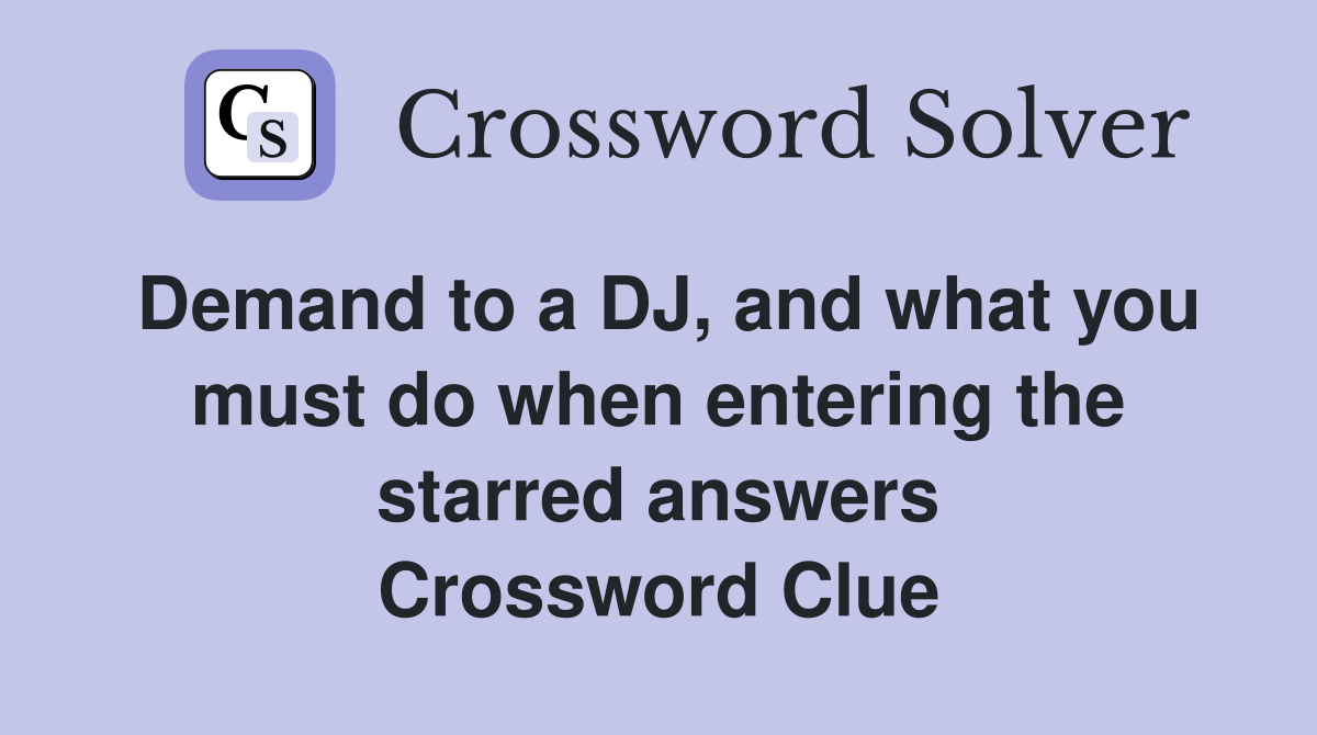 Demand to a DJ, and what you must do when entering the starred answers Crossword Clue