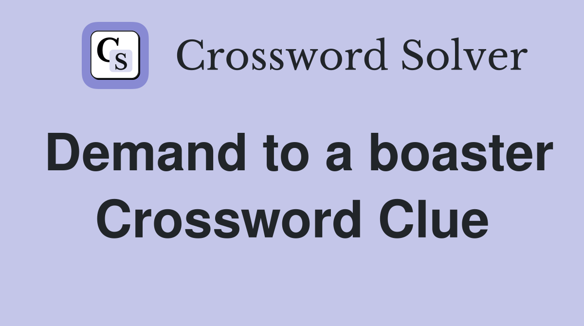 Demand to a boaster Crossword Clue