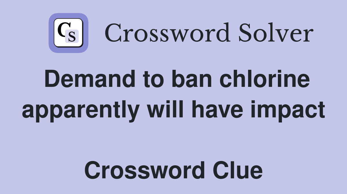 Demand to ban chlorine apparently will have impact  Crossword Clue