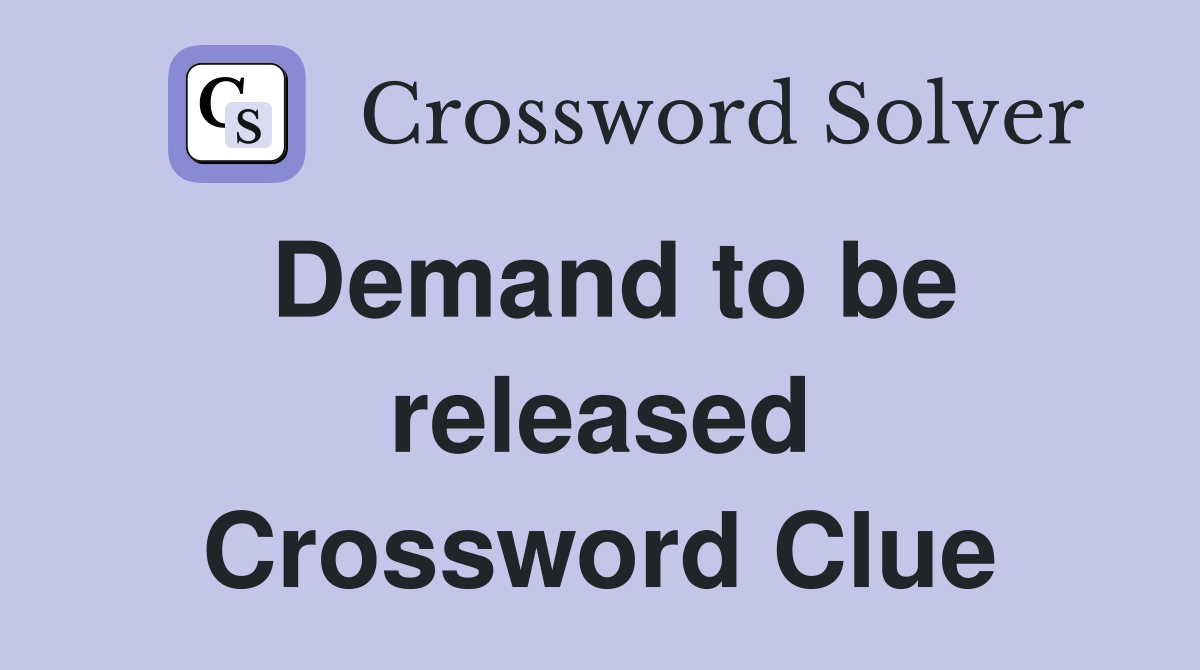 Demand to be released Crossword Clue