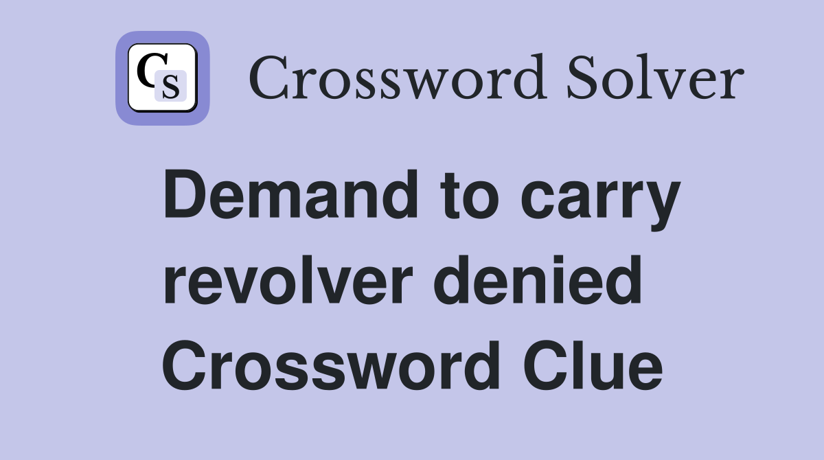 Demand to carry revolver denied  Crossword Clue