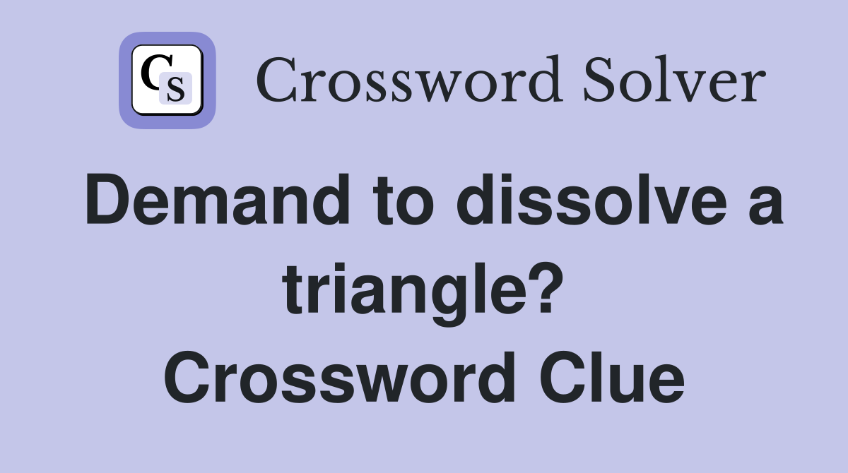 Demand to dissolve a triangle? Crossword Clue