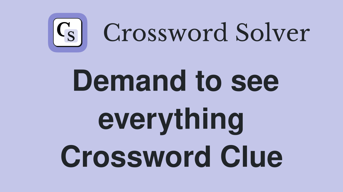 Demand to see everything Crossword Clue