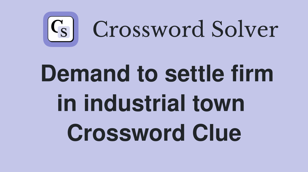 Demand to settle firm in industrial town  Crossword Clue