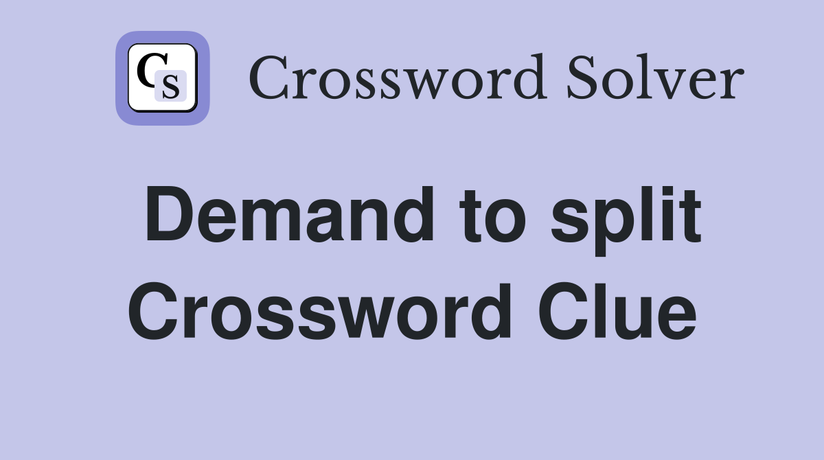 Demand to split Crossword Clue