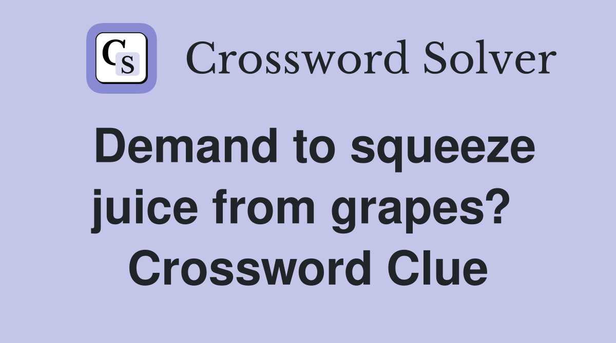 Demand to squeeze juice from grapes?  Crossword Clue