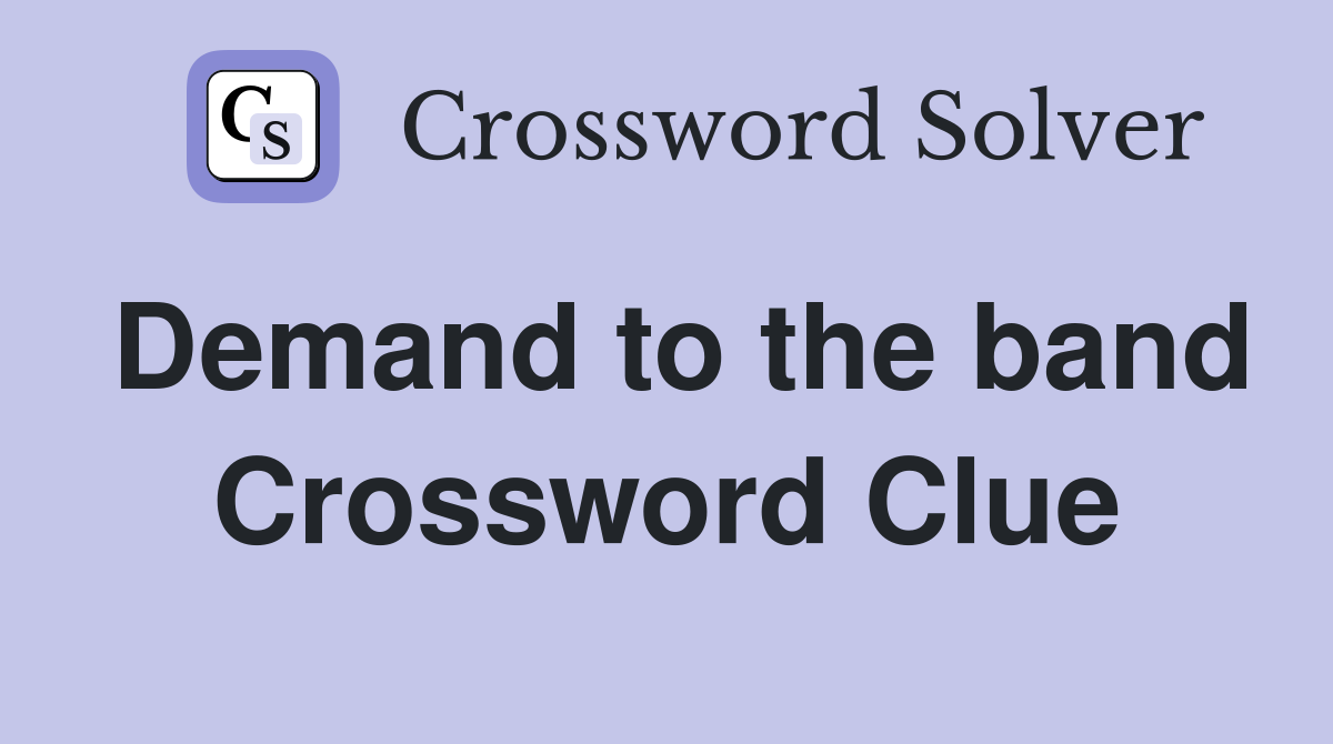 Demand to the band Crossword Clue