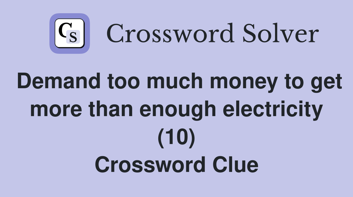 Demand too much money to get more than enough electricity (10) Crossword Clue
