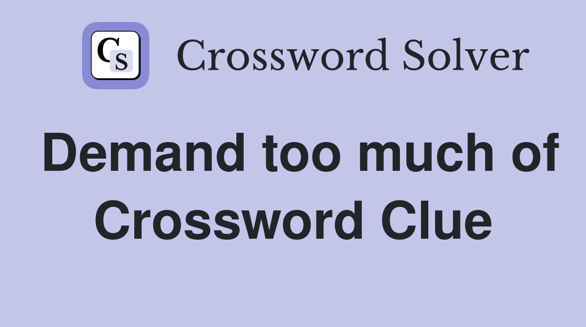 Demand too much of Crossword Clue