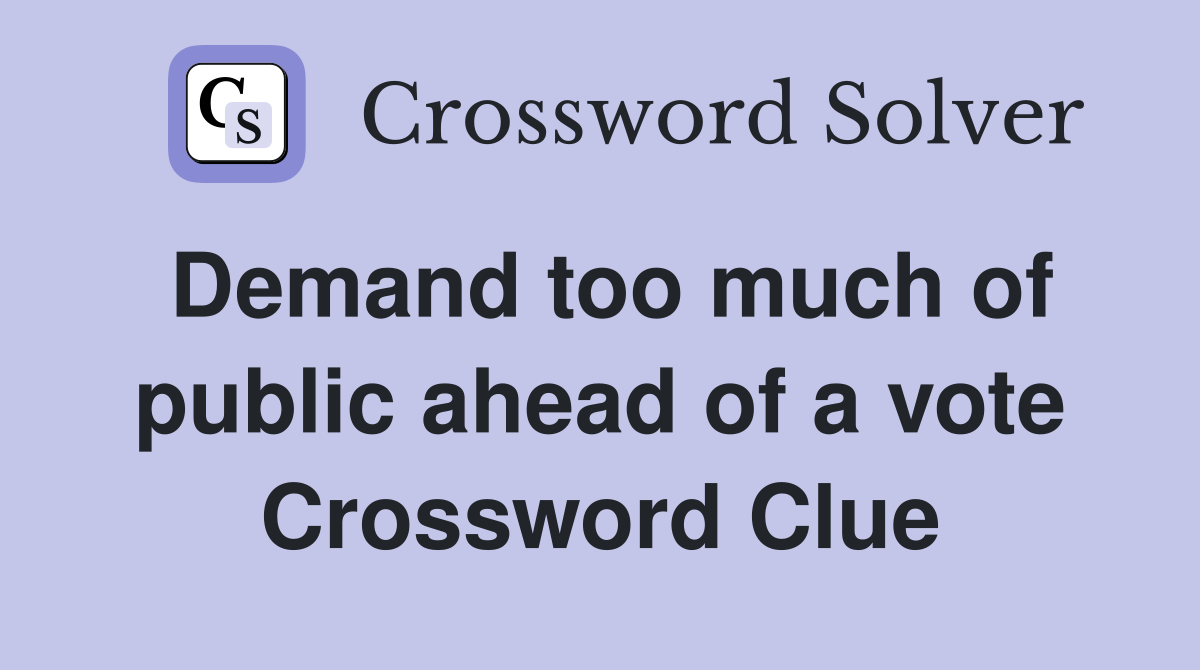 Demand too much of public ahead of a vote Crossword Clue