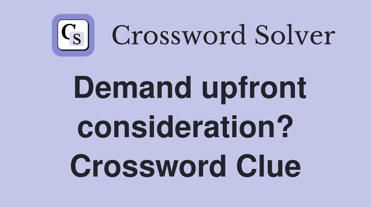 Demand upfront consideration? Crossword Clue