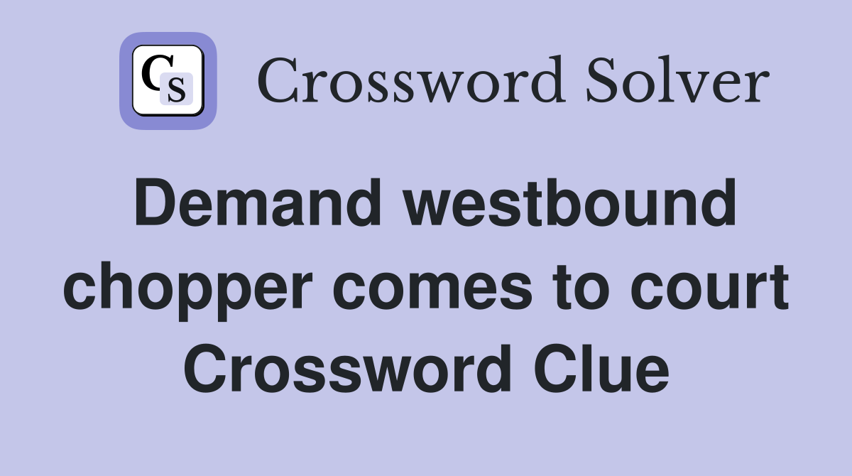 Demand westbound chopper comes to court Crossword Clue
