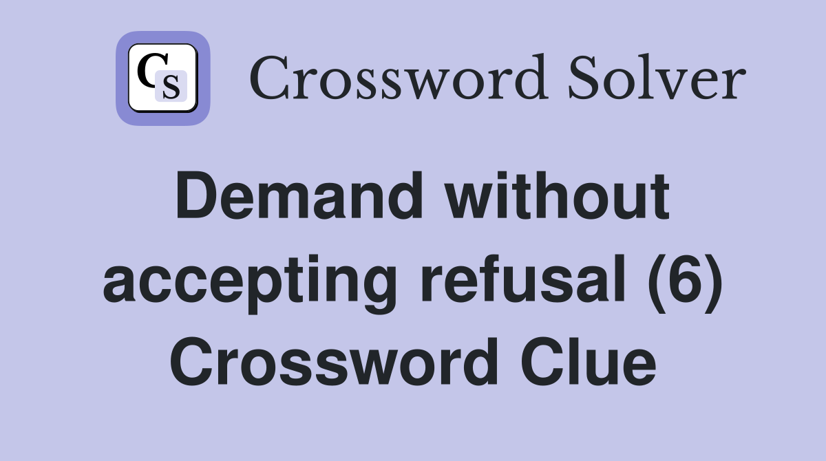 Demand without accepting refusal (6) Crossword Clue