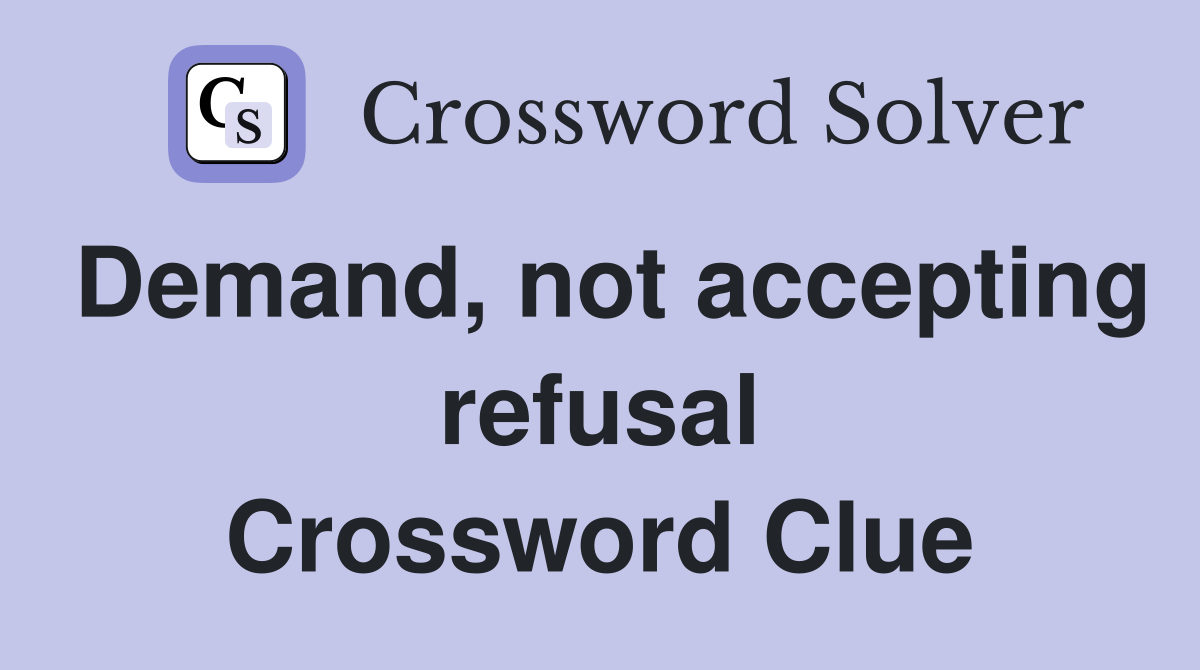 Demand, not accepting refusal Crossword Clue