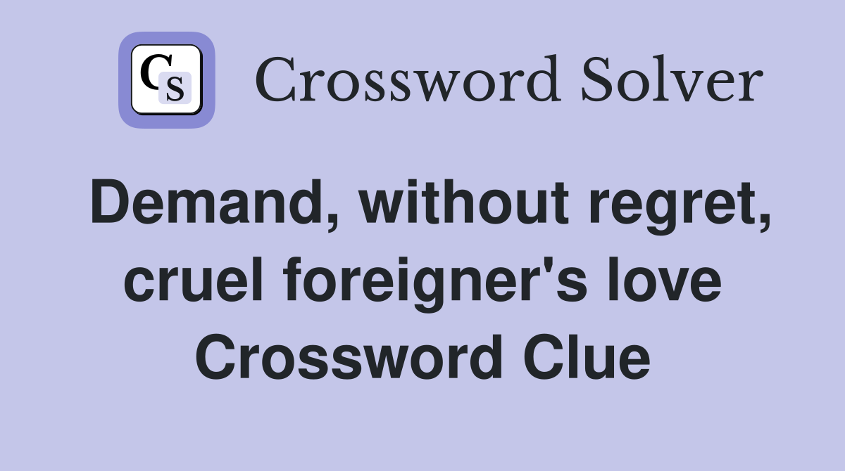 Demand, without regret, cruel foreigner's love Crossword Clue