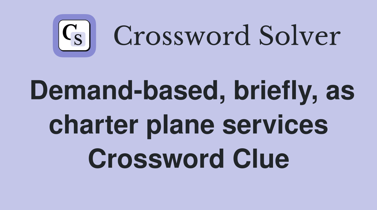 Demand-based, briefly, as charter plane services Crossword Clue
