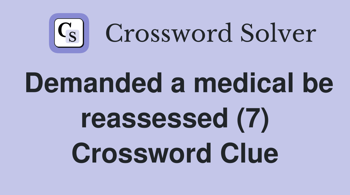 Demanded a medical be reassessed (7) Crossword Clue