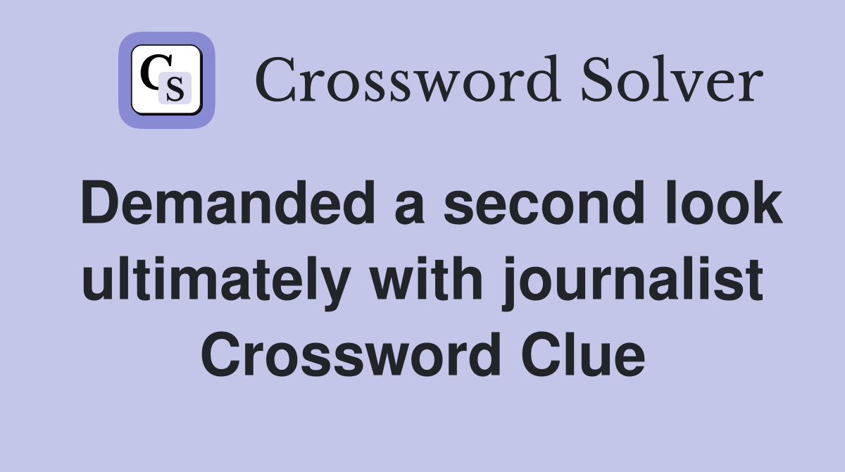 Demanded a second look ultimately with journalist Crossword Clue
