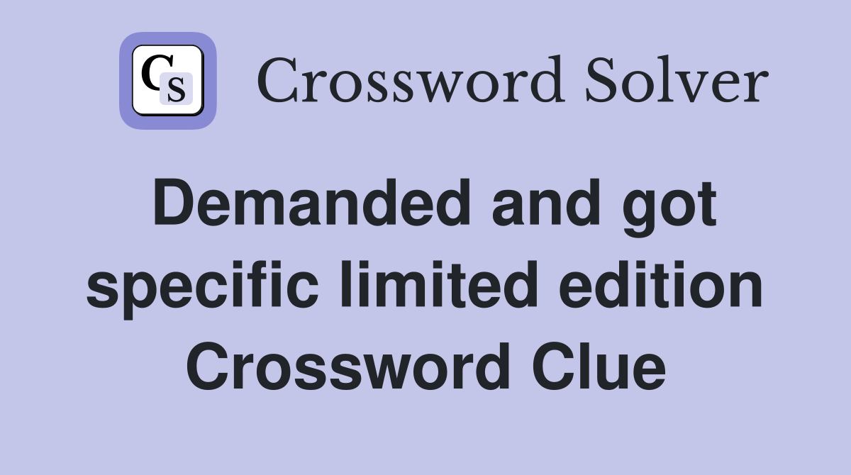 Demanded and got specific limited edition Crossword Clue