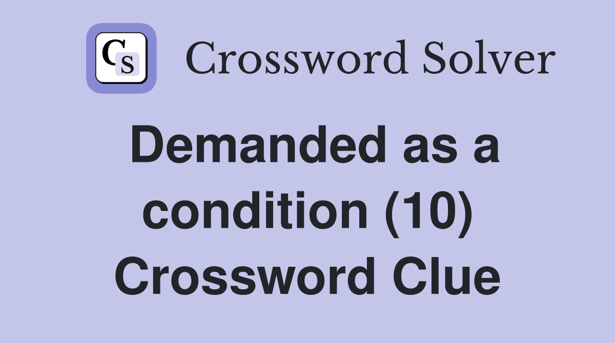 Demanded as a condition (10) Crossword Clue