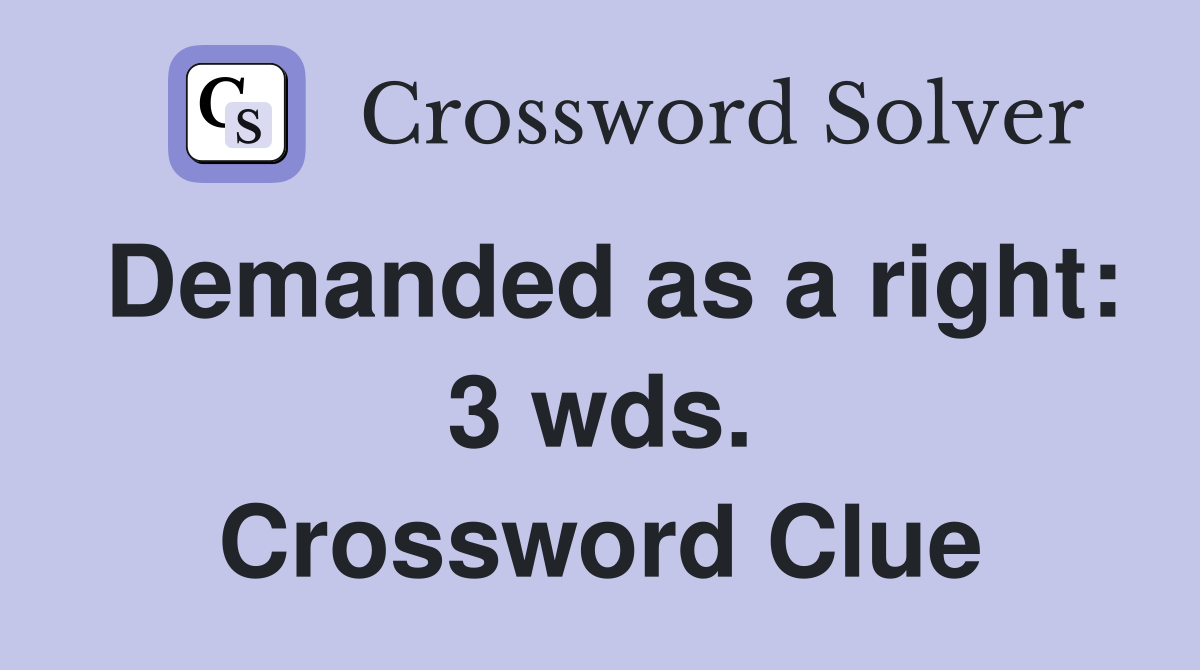Demanded as a right: 3 wds. Crossword Clue