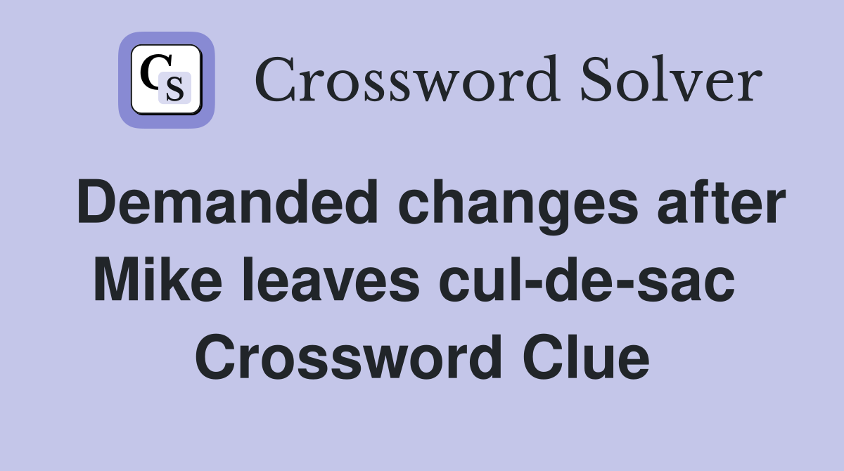 Demanded changes after Mike leaves cul-de-sac  Crossword Clue