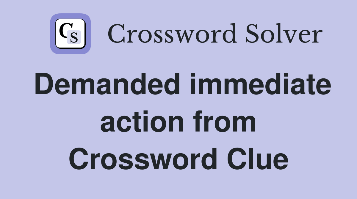 Demanded immediate action from Crossword Clue