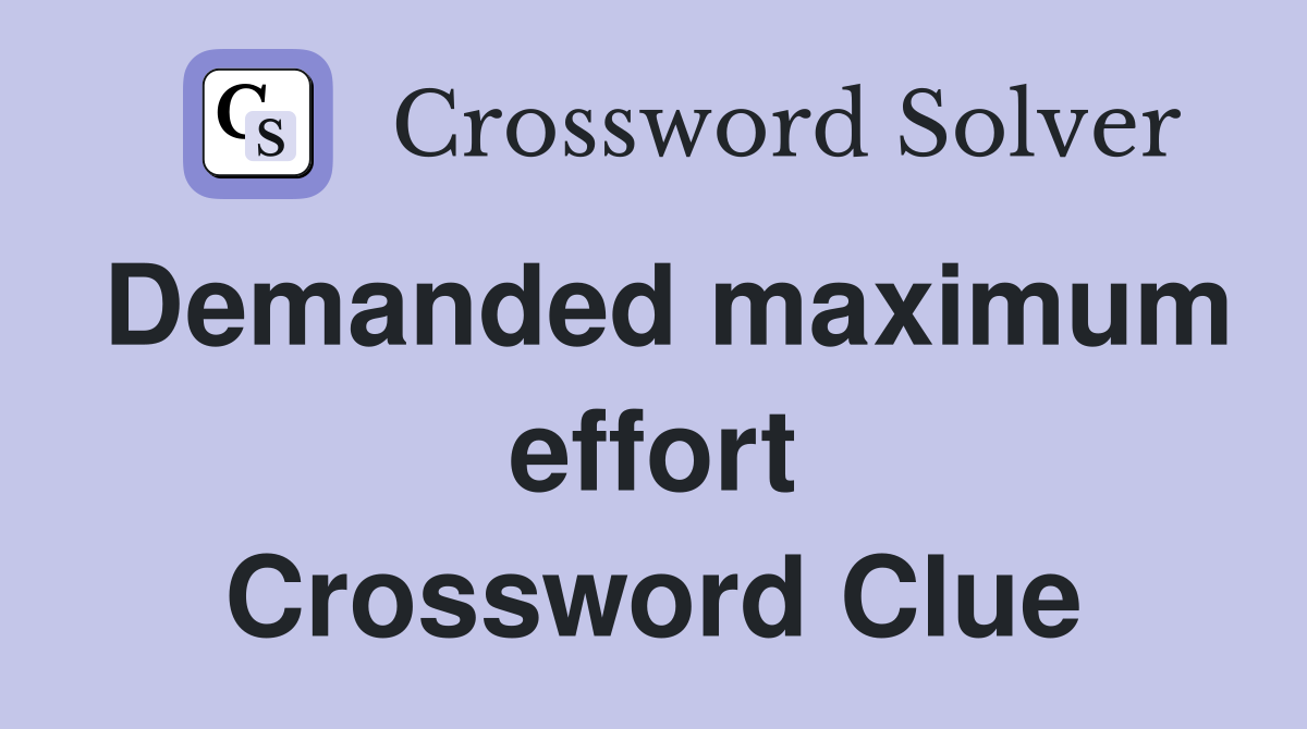 Demanded maximum effort Crossword Clue