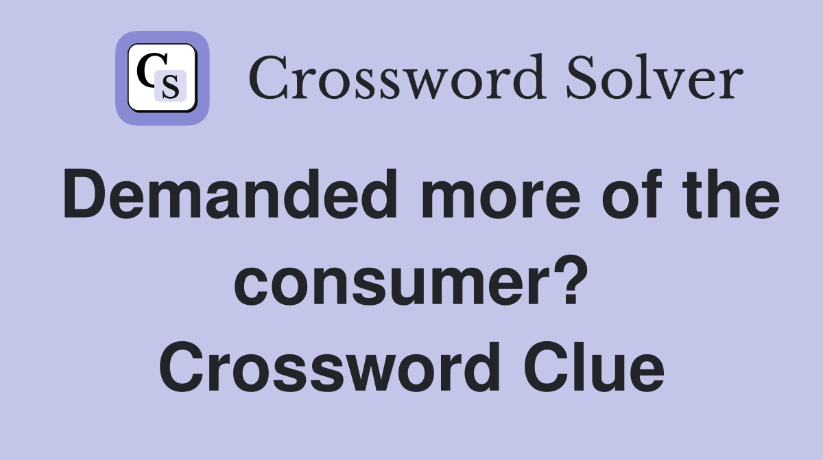 Demanded more of the consumer? Crossword Clue