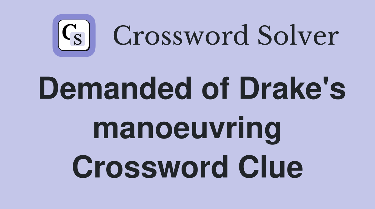 Demanded of Drake's manoeuvring Crossword Clue