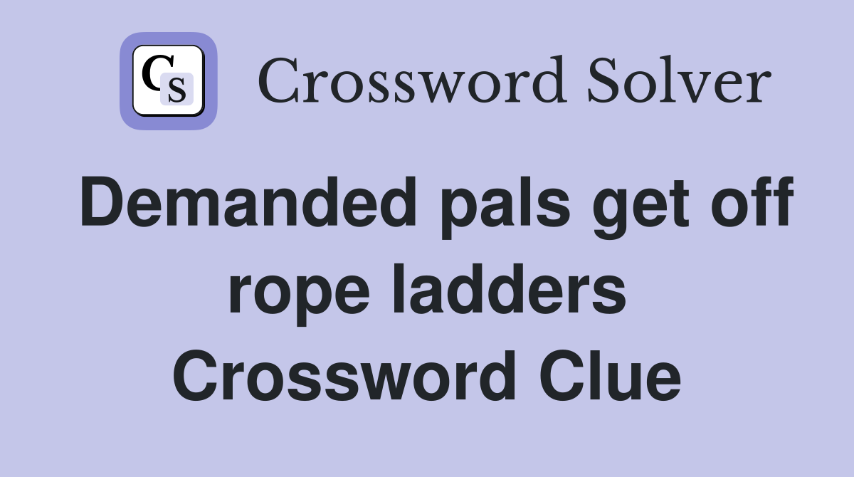 Demanded pals get off rope ladders Crossword Clue