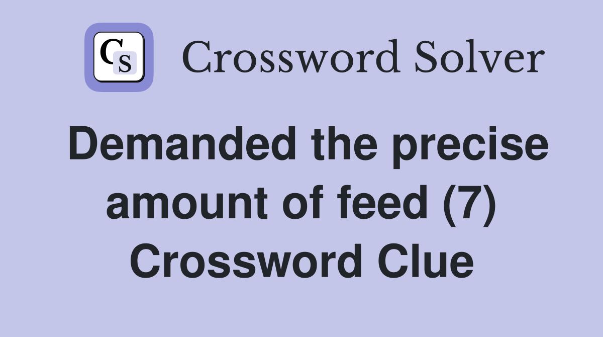 Demanded the precise amount of feed (7) Crossword Clue