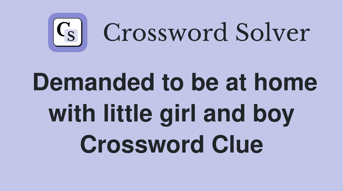 Demanded to be at home with little girl and boy Crossword Clue