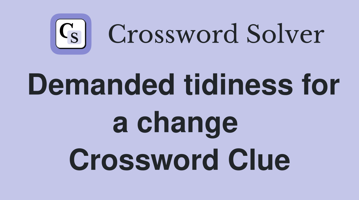 Demanded tidiness for a change  Crossword Clue
