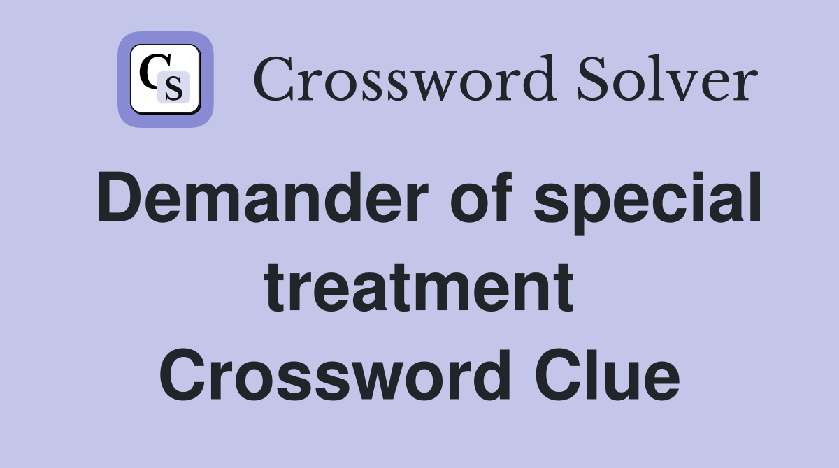 Demander of special treatment Crossword Clue