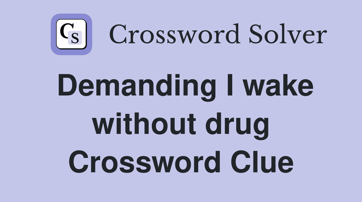 Demanding I wake without drug Crossword Clue