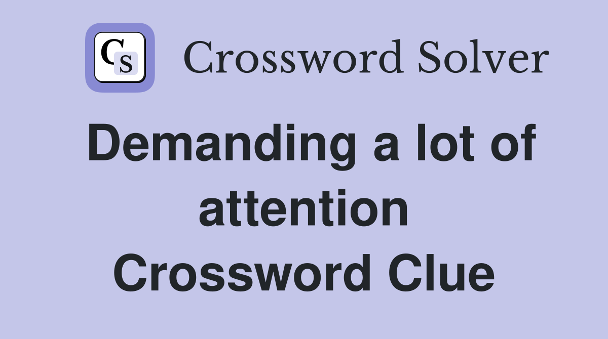Demanding a lot of attention Crossword Clue
