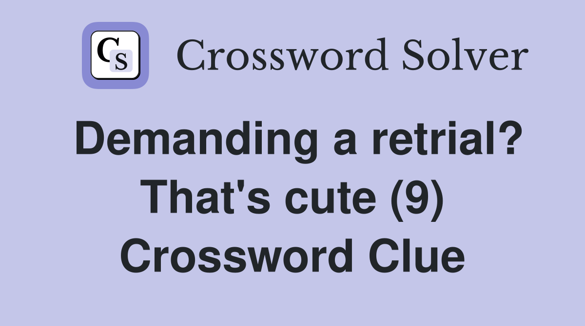 Demanding a retrial? That's cute (9) Crossword Clue