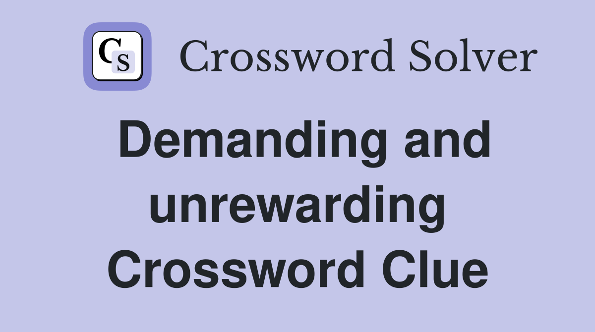 Demanding and unrewarding Crossword Clue