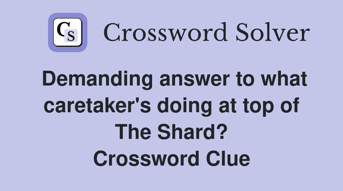 Demanding answer to what caretaker's doing at top of The Shard? Crossword Clue