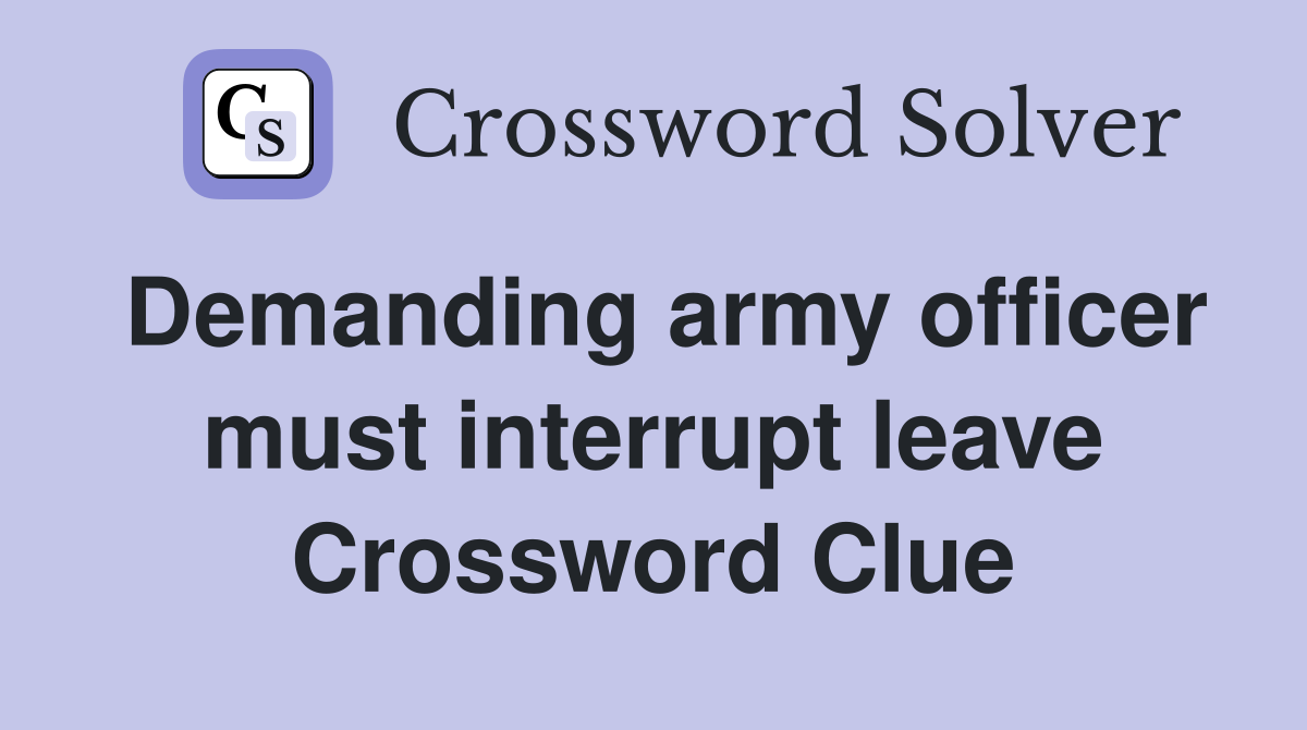 Demanding army officer must interrupt leave Crossword Clue