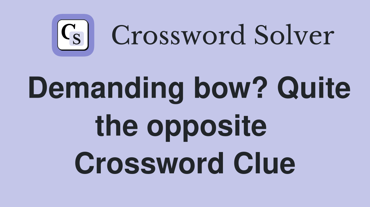 Demanding bow? Quite the opposite  Crossword Clue
