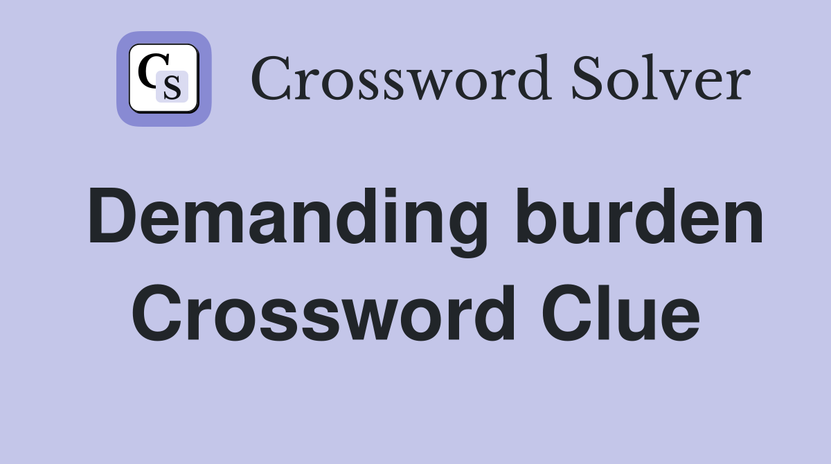 Demanding burden Crossword Clue