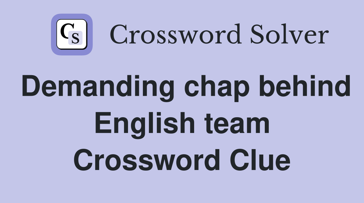 Demanding chap behind English team Crossword Clue