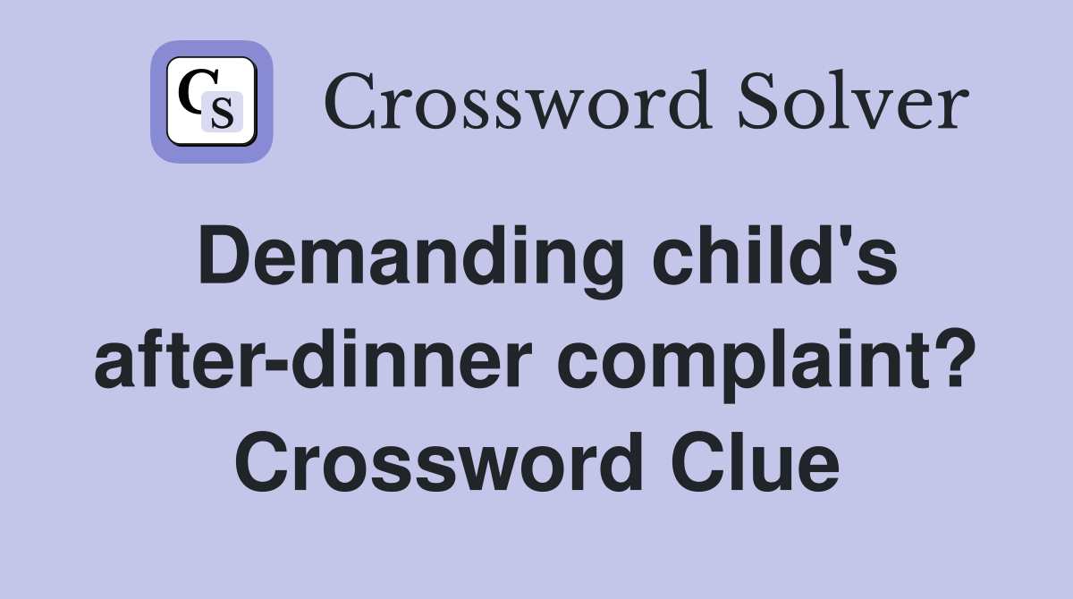 Demanding child's after-dinner complaint? Crossword Clue