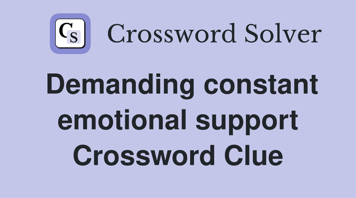 Demanding constant emotional support Crossword Clue